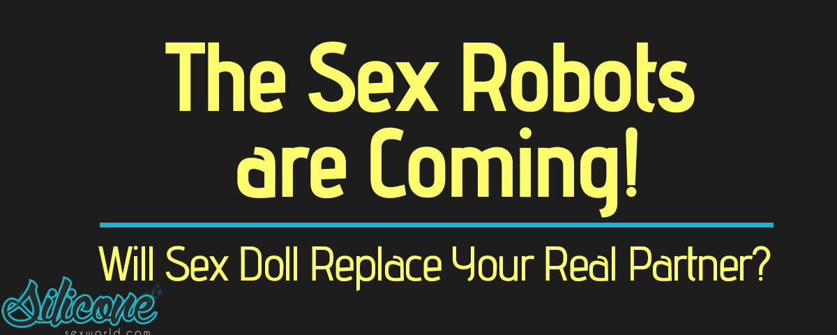 Will a Sex Doll Replace your Partner? The Sex Robots are Coming